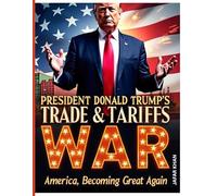 President Donald Trump’s Trade & Tariffs War: America Becoming Great Again: How Tariffs Became Trump's Weapon for Economic Greatness