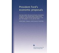 President Ford's economic proposals: Hearings before the Joint Economic Committee, Congress of the United States, Ninety-third Congress, second ... S. Con. Res. 93) October 11, 16, and 18, 1974