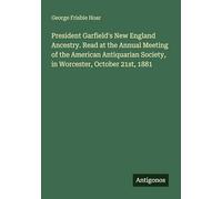 President Garfield's New England Ancestry. Read at the Annual Meeting of the American Antiquarian Society, in Worcester, October 21st, 1881