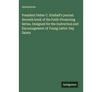President Heber C. Kimball's journal. Seventh book of the Faith-Promoting Series. Designed for the Instruction and Encouragement of Young Latter-Day Saints