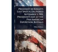 President McKinley's Last Speech, Delivered September 5, 1901, President's day at the Pan-American Exposition, Buffalo