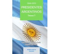 Presidentes Argentinos Volumen V: Una Mirada Intima a los Líderes del País (1944-1970) (Presidentes Argentinos: Una Mirada Intima a los Líderes del País)