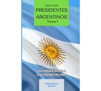 Presidentes Argentinos Volumen V: Una Mirada Intima a los Líderes del País (1944-1970) (Presidentes Argentinos: Una Mirada Intima a los Líderes del País)
