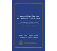 Presidential certifications on conditions in El Salvador: hearing before the Committee on Foreign Relations, United States Senate, Ninety-seventh Congress, second session, August 3, 1982