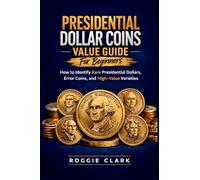 Presidential Dollar Coins Value Guide For Beginners: How to Identify Rare Presidential Dollars, Error Coins, and High-Value Varieties