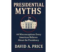 Presidential Myths: 44 Misconceptions Every American Believes About the Presidency (American Myths)