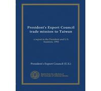 President's Export Council trade mission to Taiwan: a report to the President and U.S. business, 1992
