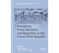 Presidents, Prime Ministers and Majorities in the French Fifth Republic (Palgrave Studies in Presidential Politics)