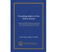 Presiding ladies of the White House: containing biographical appreciations together with a short history of the Executive mansion and a treatise on its etiquette and customs