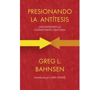Presionando la antítesis: Defendiendo la cosmovisión cristiana (Greg L Bahnsen en español)