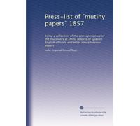 Press-list of "mutiny papers" 1857: being a collection of the correspondence of the mutineers at Delhi, reports of spies to English officials and other miscellaneous papers