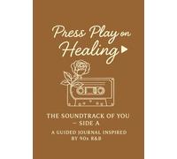 Press Play on Healing: The Soundtrack of You : Side A - A Guided Journal Inspired by 90s R&B