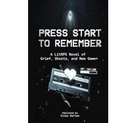 Press Start to Remember: A LitRPG Novel of Grief, Ghosts, and New Game+ - Hits LitRPG, Grief, New Game+