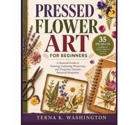 Pressed Flower Art for Beginners: A Seasonal Guide to Growing, Gathering, Preserving, and Designing Timeless Botanical Keepsakes (The Flower Crafts Series)