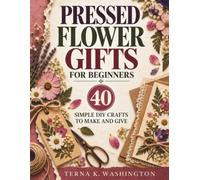 Pressed Flower Gifts for Beginners: 40 Simple DIY Crafts to Make and Give (The Flower Crafts Series)