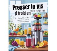 Presser le jus à froid en toute simplicité (Édition française): Plus de 100 recettes savoureuses avec des ingrédients courants