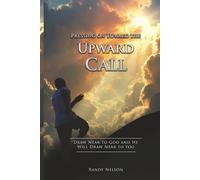 Pressing on Toward the Upward Call: Draw Near to God and He Will Draw Near to You