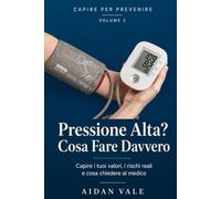 Pressione Alta? Cosa Fare Davvero: Capire i tuoi valori, conoscere i rischi reali e sapere cosa chiedere al medico - con diario della pressione da compilare (Capire per Prevenire)