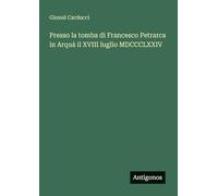 Presso la tomba di Francesco Petrarca in Arquà il XVIII luglio MDCCCLXXIV