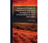 Presso La Tomba Di Francesco Petrarca in ArquÃ Il XVIII Luglio Mdccclxxiv. Discorso