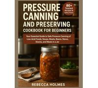 Pressure Canning and Preserving Cookbook for Beginners: Your Essential Guide to Safe Pressure Canning of Low-Acid Foods, Soups, Meats, Beans, Stews, ... to Canning and Preservation of food at Home)
