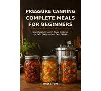 Pressure Canning Complete Meals for Beginners: A Small-Batch, Research-Based Guide to Safe Soups, Beans, Meats, and Ready-to-Heat Pantry Meals for One or Two