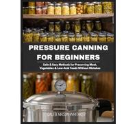 pressure canning for beginners: Safe & Easy Methods for Preserving Meat, Vegetables & Low-Acid Foods Without Mistakes