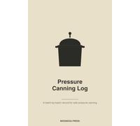 Pressure Canning Log Book: A Batch-by-Batch Tracker to Record Every Jar, Gauge Pressure, Altitude & Time for Safe Low-Acid Home Canning