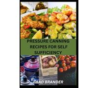 PRESSURE CANNING RECIPES FOR SELF SUFFICIENCY: Simple Canning Techniques and Reliable Recipes for Vegetables, Meats, Soups, and Everyday Pantry Staples