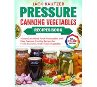 Pressure Canning Vegetables Recipes Book: Master Safe Home Food Preservation with Easy Pressure Canning Recipes for Fresh, Flavorful, Shelf-Stable Vegetables