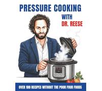 Pressure Cooking With Dr. Reese: Over 100 Recipes Without the Poor Four Foods (Head-To-Toe Healing Cookbooks)