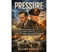 PRESSURE: The Untold Story of James Stagg and Dwight D. Eisenhower, How a Meteorologist’s Forecast Determined the Timing of D-Day’s Historic Invasion