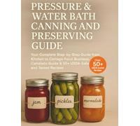 PRESSURE & WATER BATH CANNING AND PRESERVING GUIDE: Your Complete Step-by-Step Guide from Kitchen to Cottage-Food Business: Complete Guide & 50+ USDA-Safe and Tested Recipes