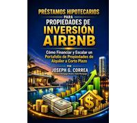 Préstamos Hipotecarios para Propiedades de Inversión Airbnb: Cómo Financiar y Escalar un Portafolio de Propiedades de Alquiler a Corto Plazo: 4 (La ... en Préstamos Hipotecarios Para Airbnb)