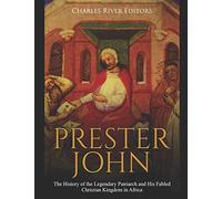 Prester John: The History of the Legendary Patriarch and His Fabled Christian Kingdom in Africa