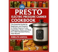 PRESTO ELECTRIC PRESSURE CANNER COOKBOOK: The Essential Guide for Beginners and Experts to Safely Preserve Fruits, Vegetables, Meats, and More for a Well-Stocked Pantry Year-Round