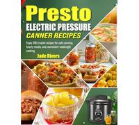 Presto Electric Pressure Canner Recipes: Enjoy 200 trusted recipes for safe canning, hearty meals, and convenient weeknight cooking