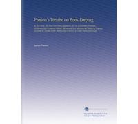 Preston's Treatise on Book-Keeping: In Two Parts. The First Part Being Adapted to the Use of Retailers, Farmers, Mechanics, and Common Schools. The ... a Variety of Useful Forms and Rules,