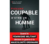 Présumé coupable d'être un homme: Comment le féminisme militant a déclaré la guerre à la masculinité ordinaire