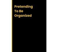 Pretending to be Organized: Funny Notebook Journals for Family, Friends and Coworker