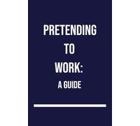 Pretending To Work: A Guide: How to Look Busy While Achieving Absolutely Nothing. Book Details: 110-Page Notebook | 6 x 9 Inches