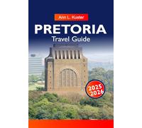 PRETORIA Travel Guide 2025-2026: Best Things to Do, Historic Landmarks, Gardens, Wildlife Areas, Food Spots, Markets and Itinerary Plans