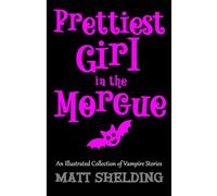 Prettiest Girl in the Morgue: An Illustrated Collection of Vampire Stories (Everyday Life In The Quirky Zone)