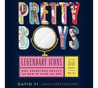 Pretty Boys: Legendary Icons Who Redefined Beauty (and How to Glow Up, Too)