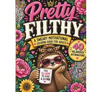 Pretty Filthy: A Sweary Motivational Coloring Book For Adults: 40 Hilarious Curse Word Affirmations Wrapped in Beautiful Florals, Animals and Mandalas for Stress Relief, Laughs and Gag Gifts