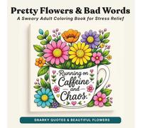 Pretty Flowers & Bad Words: A Sweary Adult Coloring Book for Stress Relief (Swear Word Comfort Coloring)