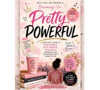 Pretty Powerful - Real Talk, Big Dreams & Becoming Her: A Teen Girl’s Guide to Confidence, Self-Worth, Healing & Growing Into the Woman She’s Meant to Be
