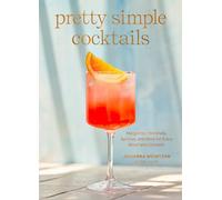 Pretty Simple Cocktails: Margaritas, Mocktails, Spritzes, and More for Every Mood and Occasion