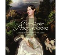 Preußische Prinzessinnen: Leben in Schlössern und Gärten der Romantik