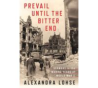 Prevail until the Bitter End: Germans in the Waning Years of World War II (Battlegrounds: Cornell Studies in Military History)